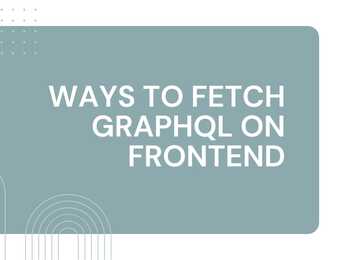 Ways to fetch GraphQL on Frontend - Featured image